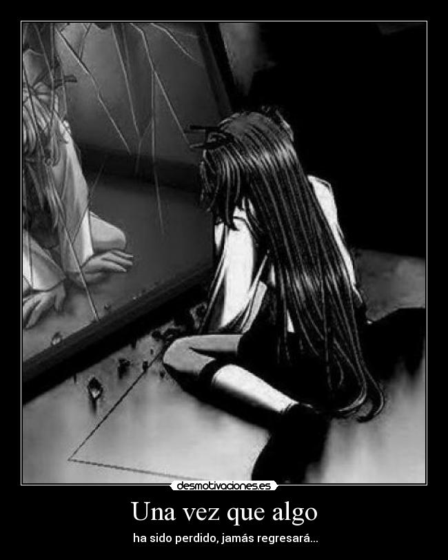 Una vez que algo -  ha sido perdido, jamás regresará...