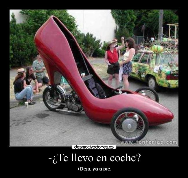 -¿Te llevo en coche? - +Deja, ya a pie.