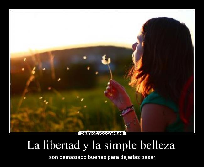La libertad y la simple belleza - son demasiado buenas para dejarlas pasar