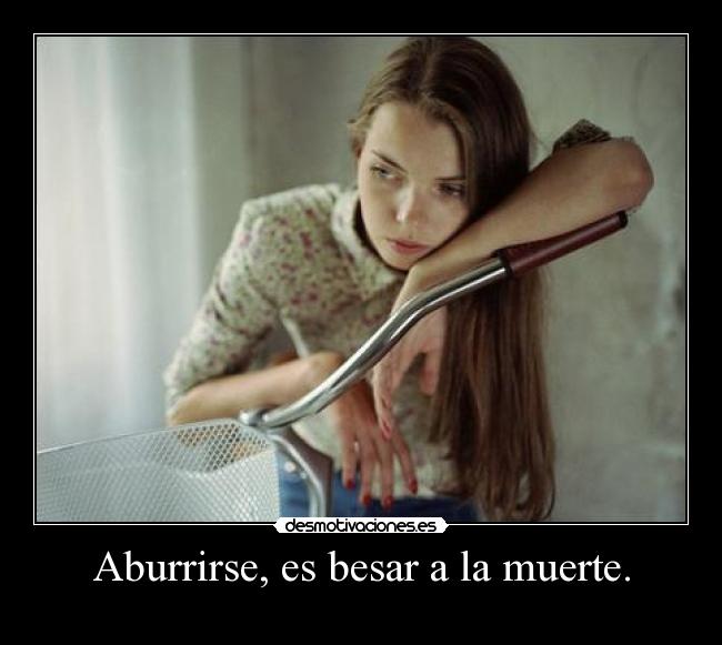Aburrirse, es besar a la muerte. - 
