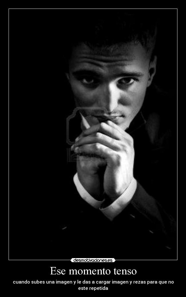 Ese momento tenso - cuando subes una imagen y le das a cargar imagen y rezas para que no este repetida