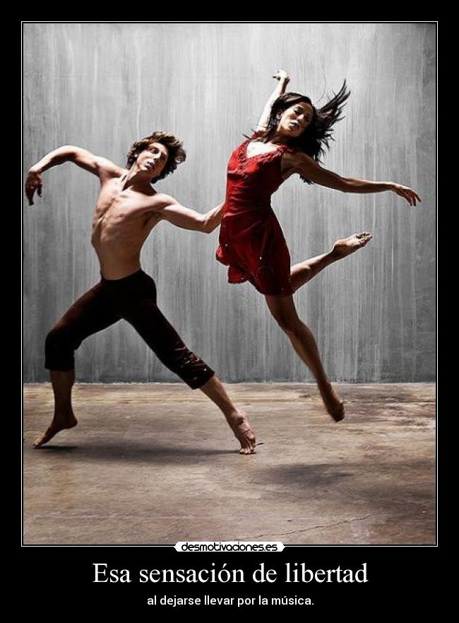 Esa sensación de libertad - al dejarse llevar por la música.