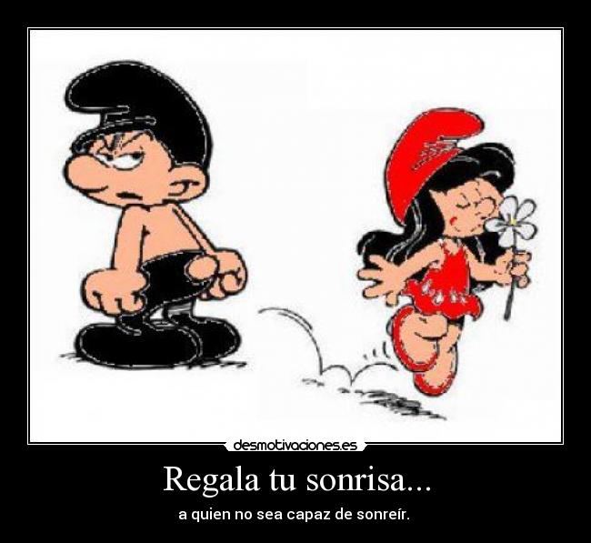 Regala tu sonrisa... - a quien no sea capaz de sonreír.