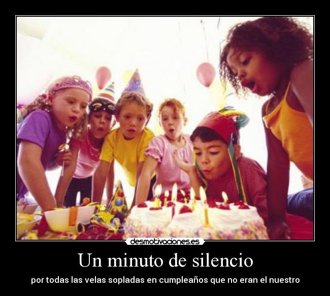 Un minuto de silencio - por todas las velas sopladas en cumpleaños que no eran el nuestro