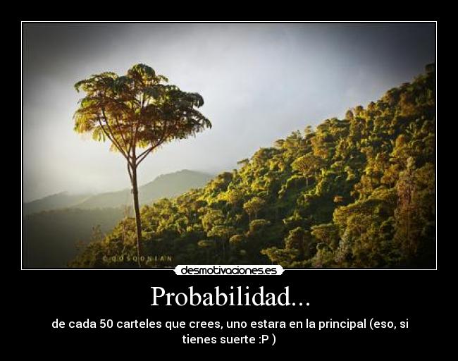 Probabilidad... - de cada 50 carteles que crees, uno estara en la principal (eso, si tienes suerte :P )