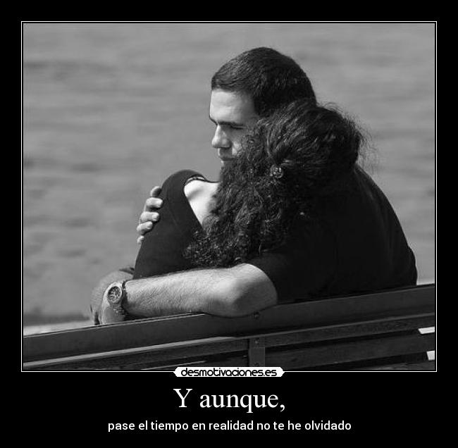 Y aunque, - pase el tiempo en realidad no te he olvidado