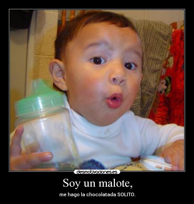 Soy un malote, - me hago la chocolatada SOLITO.