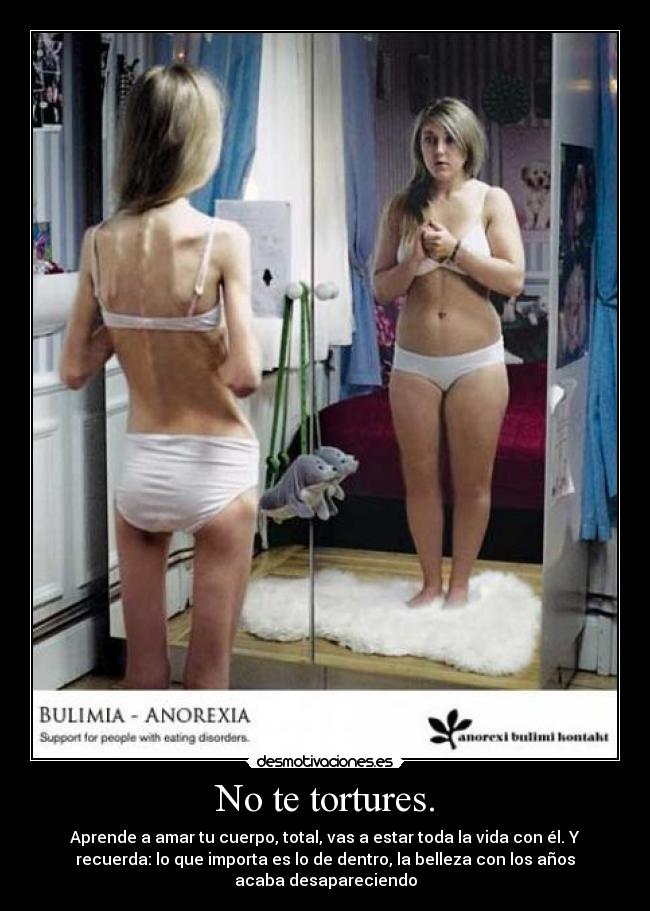 No te tortures. - Aprende a amar tu cuerpo, total, vas a estar toda la vida con él. Y
recuerda: lo que importa es lo de dentro, la belleza con los años
acaba desapareciendo