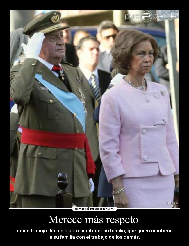 Merece más respeto  - quien trabaja día a día para mantener su familia, que quien mantiene
a su familia con el trabajo de los demás.