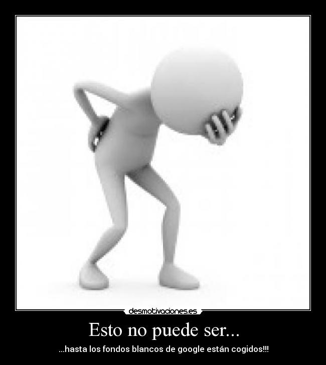 Esto no puede ser... - ...hasta los fondos blancos de google están cogidos!!!