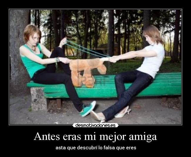 Antes eras mi mejor amiga - asta que descubrí lo falsa que eres