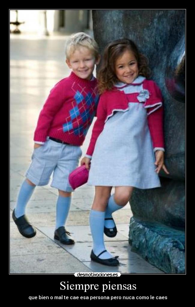 Siempre piensas - que bien o mal te cae esa persona pero nuca como le caes