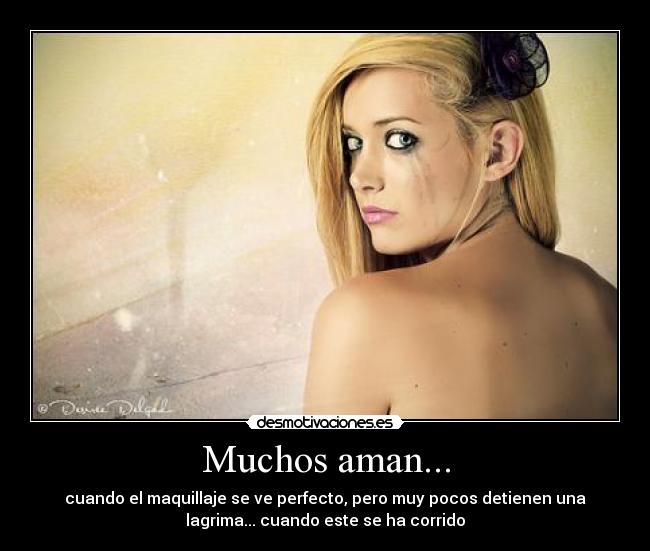 Muchos aman... - cuando el maquillaje se ve perfecto, pero muy pocos detienen una
lagrima... cuando este se ha corrido