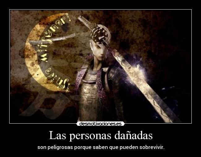 Las personas dañadas - son peligrosas porque saben que pueden sobrevivir.