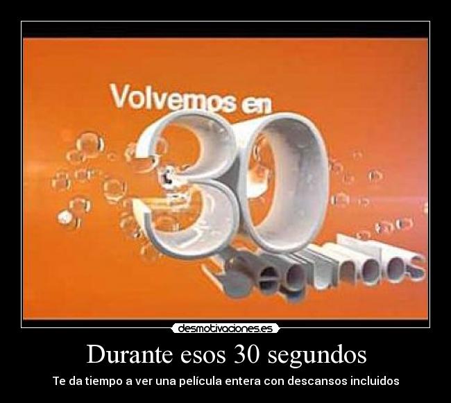 Durante esos 30 segundos - Te da tiempo a ver una película entera con descansos incluidos