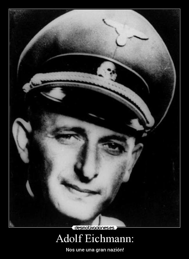 Adolf Eichmann: - Nos une una gran nazión!