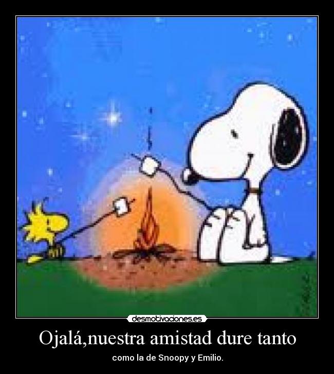 Ojalá,nuestra amistad dure tanto - como la de Snoopy y Emilio.