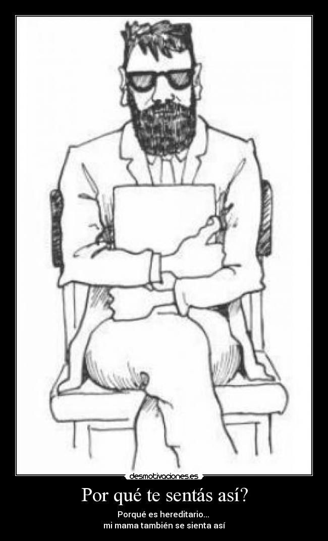 Por qué te sentás así? -