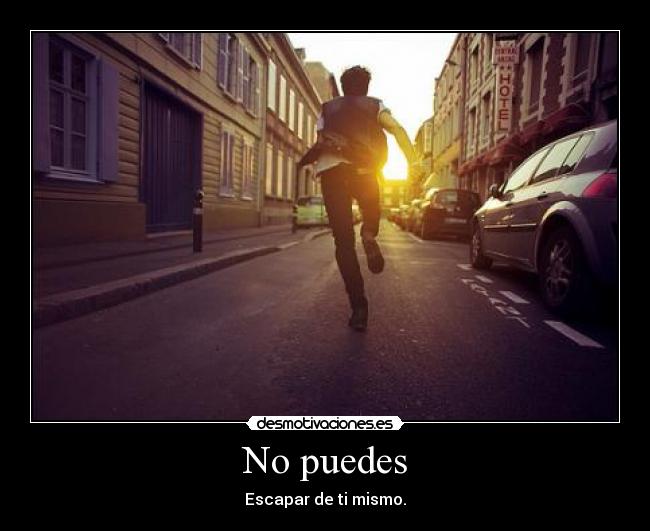 No puedes - Escapar de ti mismo.