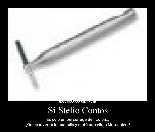 Si Stelio Contos - Es solo un personage de ficción...
¿Quien inventó la bombilla y mató con ella a Matusalem?