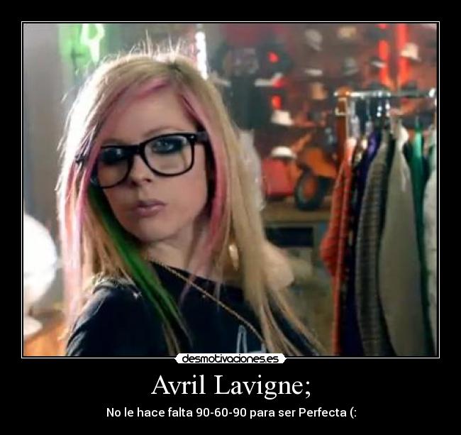 Avril Lavigne; - No le hace falta 90-60-90 para ser Perfecta (: