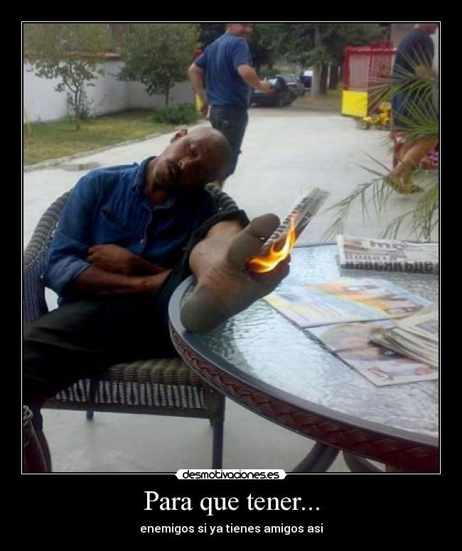Para que tener... - enemigos si ya tienes amigos asi