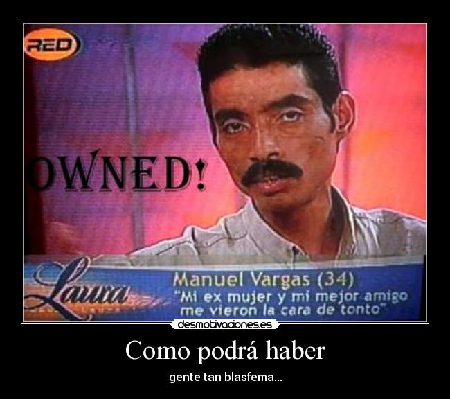 Como podrá haber - gente tan blasfema...