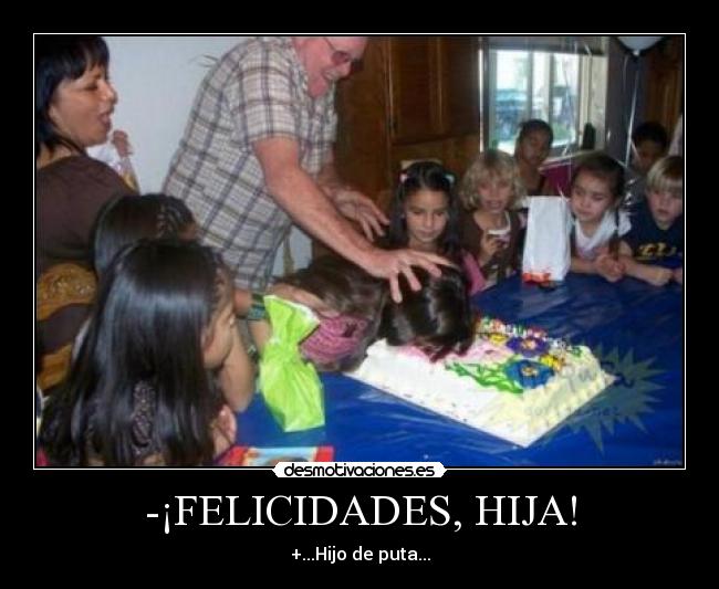 -¡FELICIDADES, HIJA! - +...Hijo de puta...