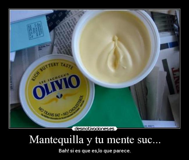 Mantequilla y tu mente suc... - Bah! si es que es,lo que parece.