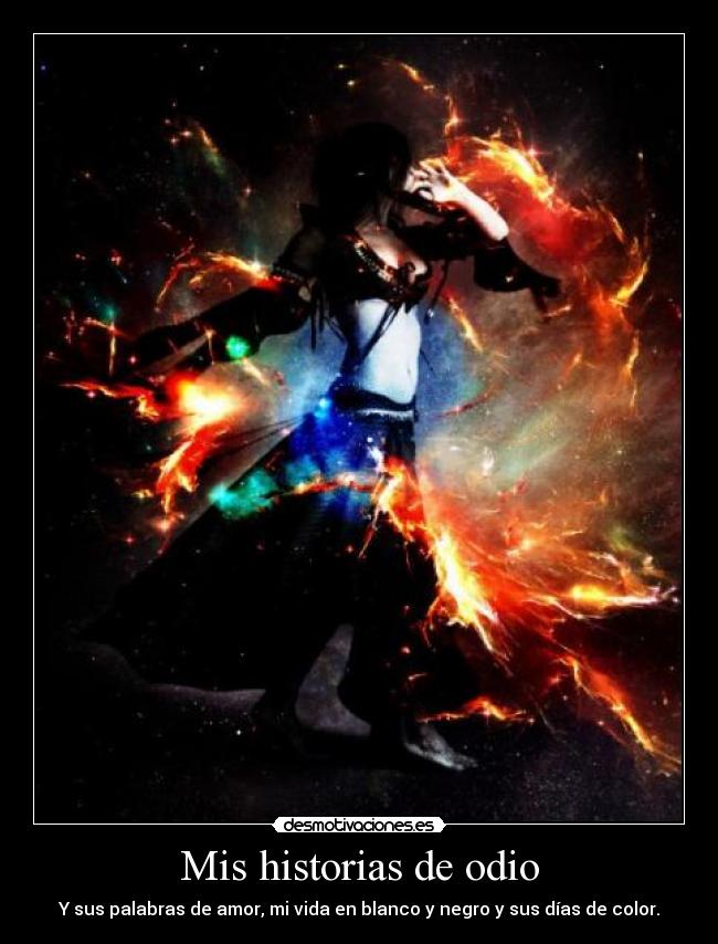 Mis historias de odio - Y sus palabras de amor, mi vida en blanco y negro y sus días de color.