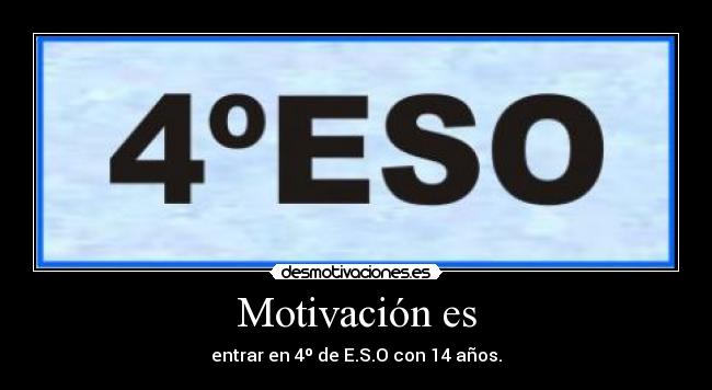 Motivación es - entrar en 4º de E.S.O con 14 años.