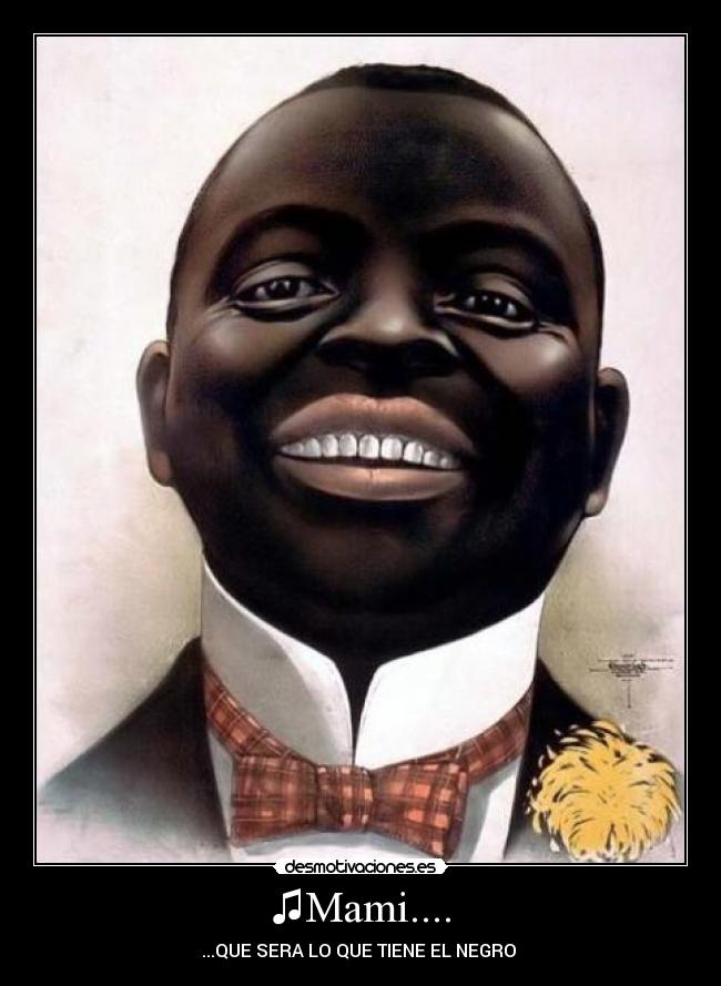 ♫Mami.... - ...QUE SERA LO QUE TIENE EL NEGRO ♫