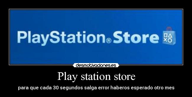 Play station store - para que cada 30 segundos salga error haberos esperado otro mes