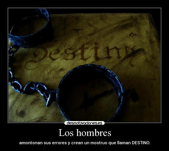 Los hombres - amontonan sus errores y crean un mostruo que llaman DESTINO.