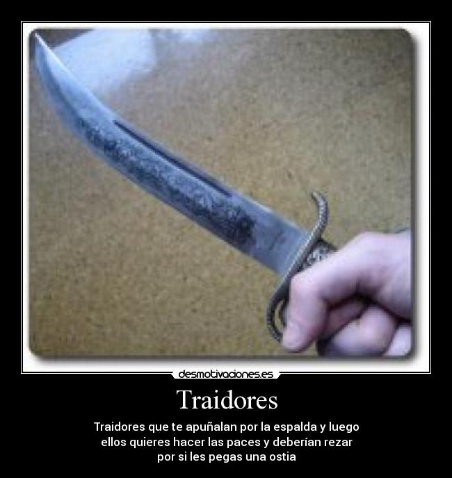 Traidores - Traidores que te apuñalan por la espalda y luego
ellos quieres hacer las paces y deberían rezar
por si les pegas una ostia