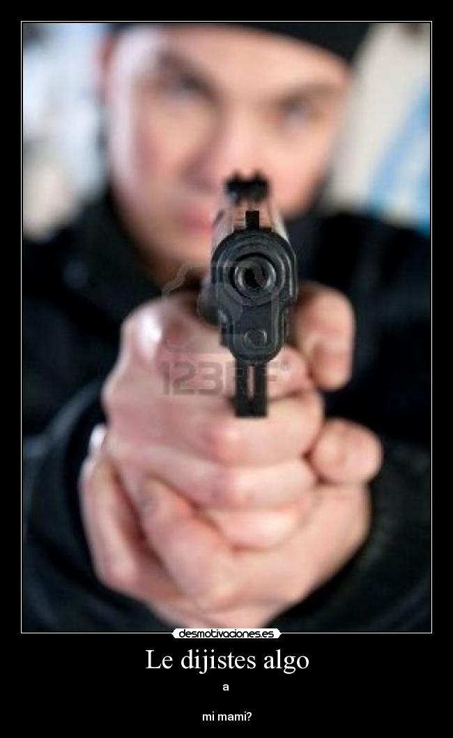 Le dijistes algo - a
mi mami?