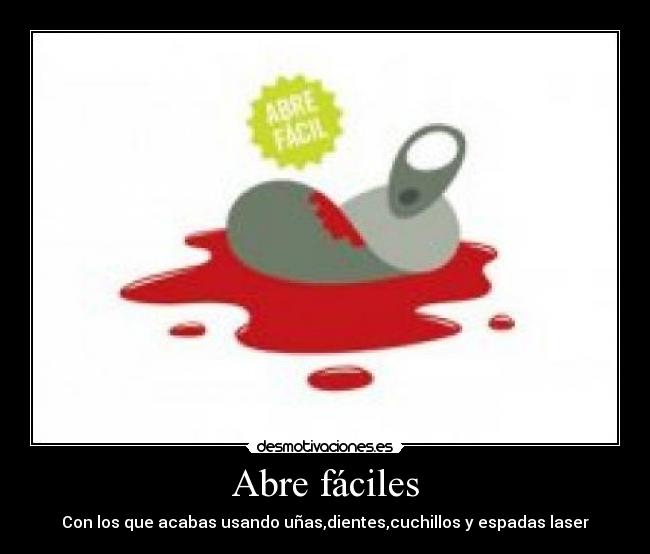 Abre fáciles - Con los que acabas usando uñas,dientes,cuchillos y espadas laser