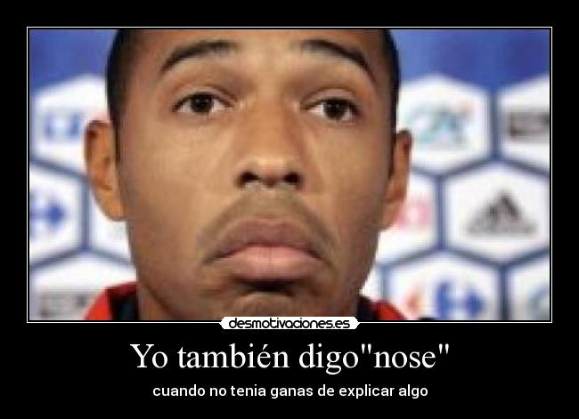 Yo también digonose - cuando no tenia ganas de explicar algo