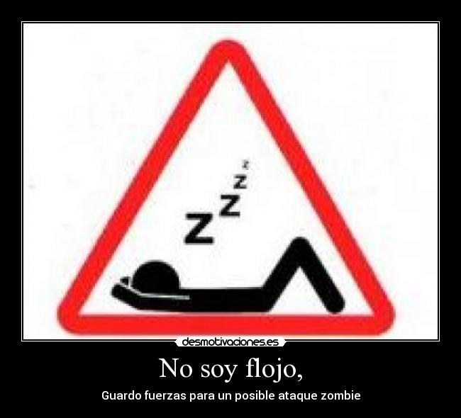 No soy flojo, - Guardo fuerzas para un posible ataque zombie