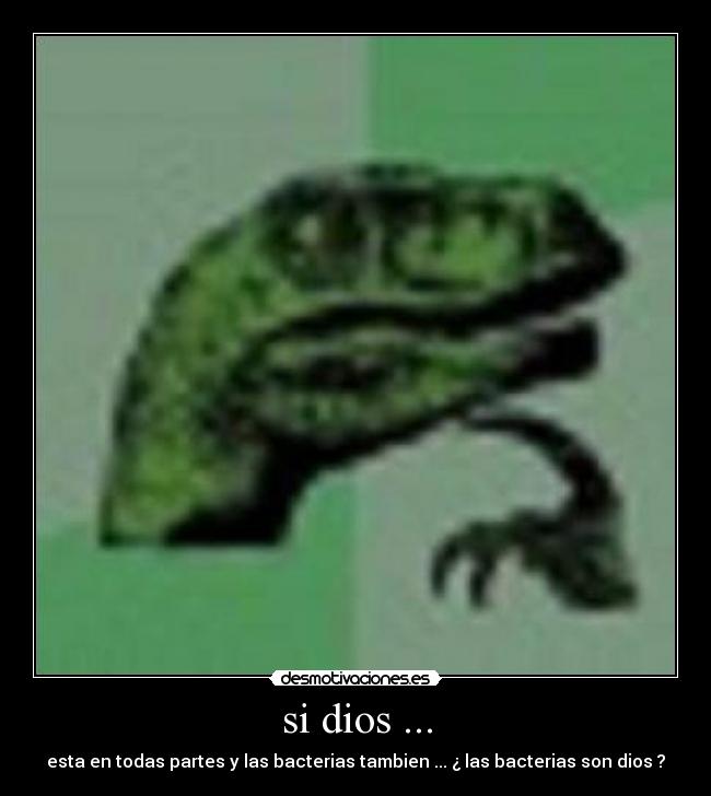 si dios ... - esta en todas partes y las bacterias tambien ... ¿ las bacterias son dios ?