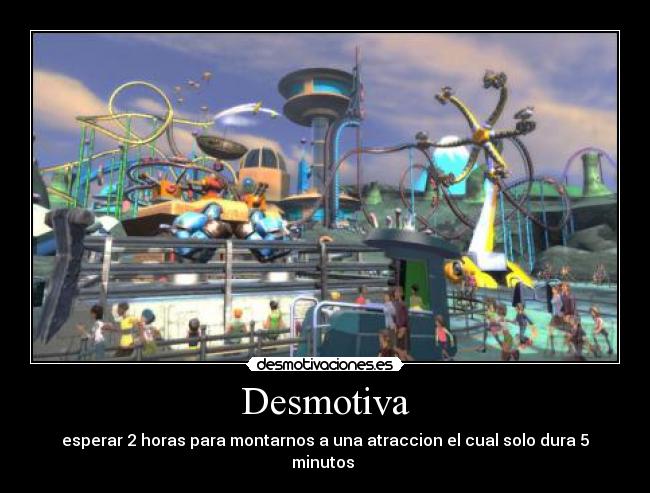 Desmotiva - esperar 2 horas para montarnos a una atraccion el cual solo dura 5 minutos