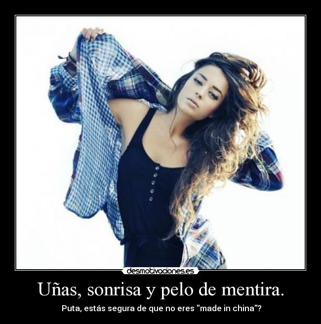 Uñas, sonrisa y pelo de mentira. -  Puta, estás segura de que no eres made in china?