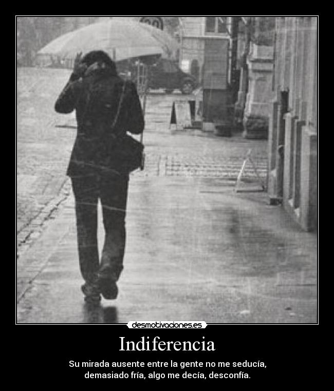 Indiferencia - Su mirada ausente entre la gente no me seducía,
demasiado fría, algo me decía, desconfía.