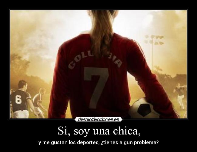 Si, soy una chica, - y me gustan los deportes, ¿tienes algun problema?