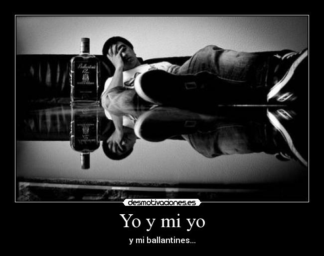 Yo y mi yo - y mi ballantines...