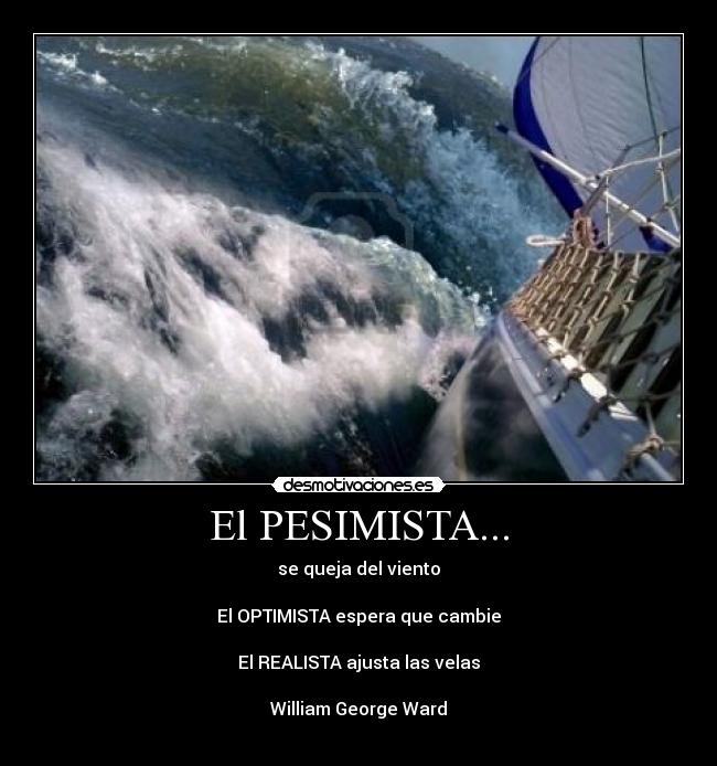 El PESIMISTA... - se queja del viento

El OPTIMISTA espera que cambie

El REALISTA ajusta las velas

William George Ward
