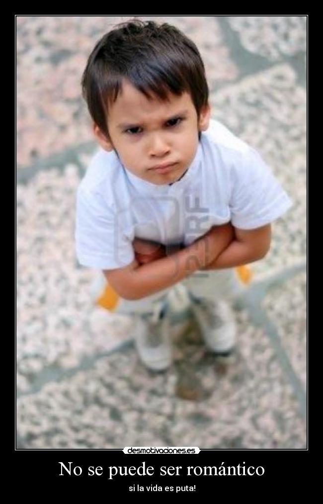 No se puede ser romántico - si la vida es puta!