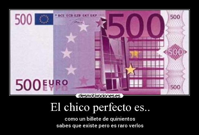 El chico perfecto es.. - como un billete de quinientos
sabes que existe pero es raro verlos