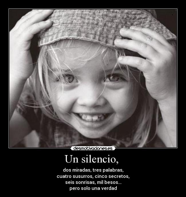 Un silencio, - dos miradas, tres palabras,
cuatro susurros, cinco secretos,
seis sonrisas, mil besos...
pero solo una verdad