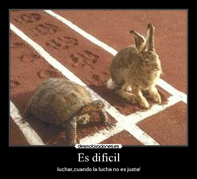 Es dificil - luchar,cuando la lucha no es justa!
